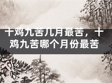 十鸡九苦几月最苦,十鸡九苦哪个月份最苦