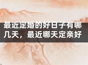 最近定婚的好日子有哪几天,最近哪天定亲好