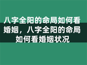 八字全阳的命局如何看婚姻,八字全阳的命局如何看婚姻状况