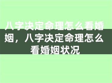 八字决定命理怎么看婚姻,八字决定命理怎么看婚姻状况
