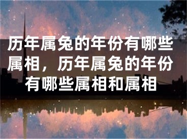 历年属兔的年份有哪些属相，历年属兔的年份有哪些属相和属相