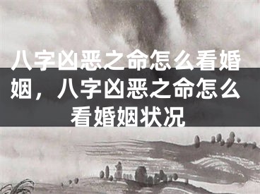八字凶恶之命怎么看婚姻，八字凶恶之命怎么看婚姻状况