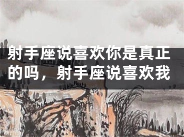 射手座说喜欢你是真正的吗,射手座说喜欢我