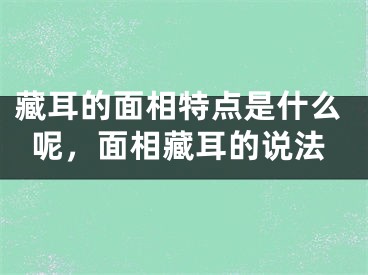 藏耳的面相特点是什么呢,面相藏耳的说法