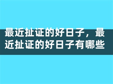 最近扯证的好日子,最近扯证的好日子有哪些