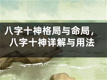 八字十神格局与命局,八字十神详解与用法