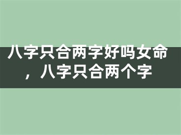 八字只合两字好吗女命,八字只合两个字