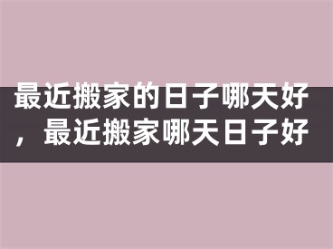 最近搬家的日子哪天好,最近搬家哪天日子好