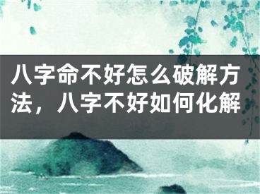 八字命不好怎么破解方法,八字不好如何化解