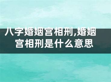 八字婚姻宫相刑,婚姻宫相刑是什么意思