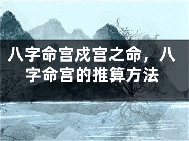 八字命宫戍宫之命,八字命宫的推算方法