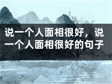 说一个人面相很好,说一个人面相很好的句子