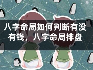 八字命局如何判断有没有钱，八字命局排盘