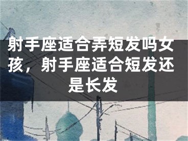 射手座适合弄短发吗女孩，射手座适合短发还是长发