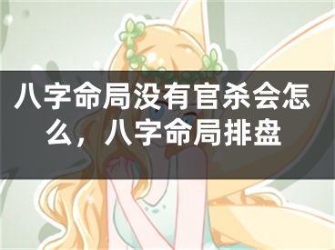 八字命局没有官杀会怎么，八字命局排盘