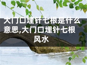 大门口埋针七根是什么意思,大门口埋针七根 风水