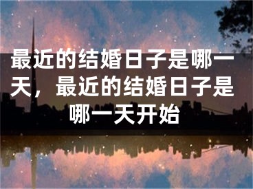 最近的结婚日子是哪一天,最近的结婚日子是哪一天开始