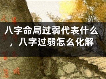 八字命局过弱代表什么，八字过弱怎么化解