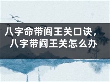 八字命带阎王关口诀，八字带阎王关怎么办