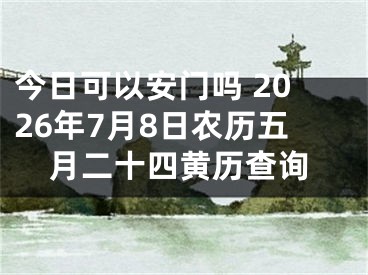 今日可以安门吗 2026年7月8日农历五月二十四黄历查询