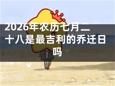 2026年农历七月二十八是最吉利的乔迁日吗