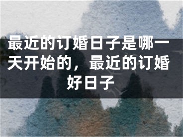 最近的订婚日子是哪一天开始的,最近的订婚好日子