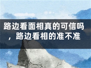 路边看面相真的可信吗，路边看相的准不准