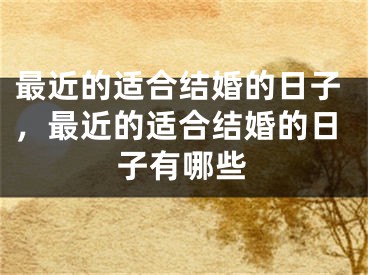 最近的适合结婚的日子，最近的适合结婚的日子有哪些