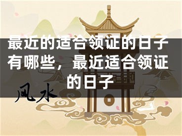 最近的适合领证的日子有哪些，最近适合领证的日子