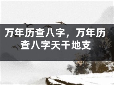 万年历查八字，万年历查八字天干地支