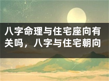 八字命理与住宅座向有关吗,八字与住宅朝向