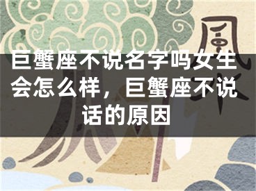 巨蟹座不说名字吗女生会怎么样，巨蟹座不说话的原因