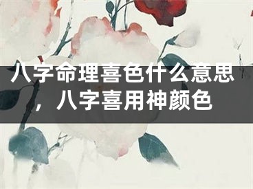 八字命理喜色什么意思,八字喜用神颜色