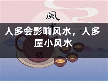 人多会影响风水，人多屋小风水
