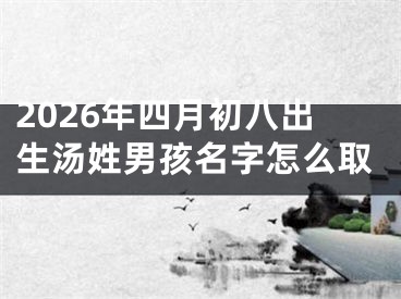 2026年四月初八出生汤姓男孩名字怎么取