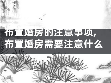 布置婚房的注意事项,布置婚房需要注意什么
