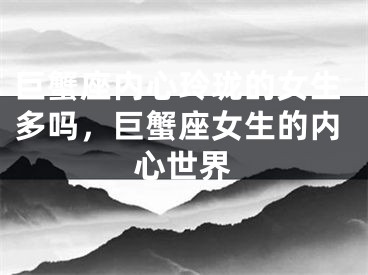 巨蟹座内心玲珑的女生多吗,巨蟹座女生的内心世界