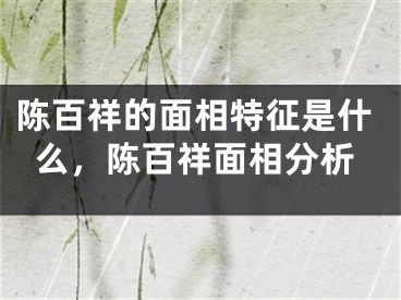 陈百祥的面相特征是什么，陈百祥面相分析