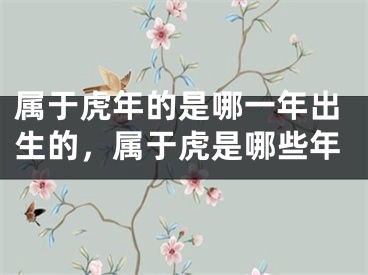 属于虎年的是哪一年出生的，属于虎是哪些年