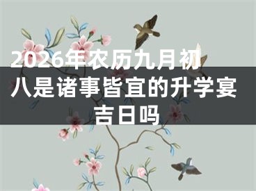2026年农历九月初八是诸事皆宜的升学宴吉日吗