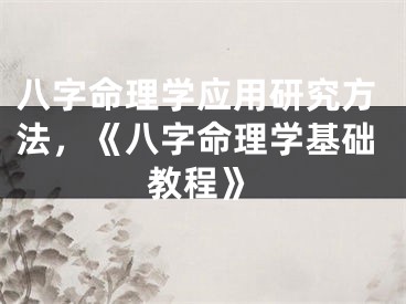 八字命理学应用研究方法，《八字命理学基础教程》