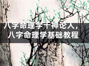 八字命理学十神论人，八字命理学基础教程