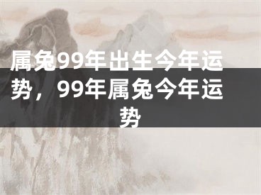 属兔99年出生今年运势，99年属兔今年运势