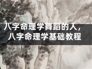 八字命理学舞蹈的人，八字命理学基础教程