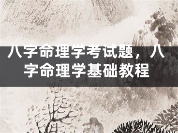 八字命理学考试题，八字命理学基础教程
