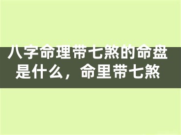 八字命理带七煞的命盘是什么，命里带七煞