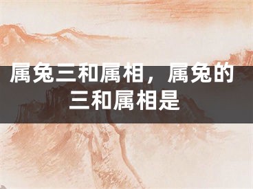 属兔三和属相，属兔的三和属相是