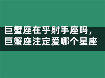巨蟹座在乎射手座吗，巨蟹座注定爱哪个星座
