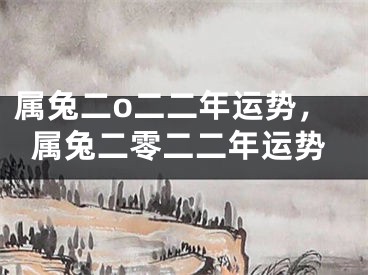 属兔二o二二年运势,属兔二零二二年运势