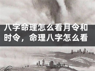 八字命理怎么看月令和时令，命理八字怎么看